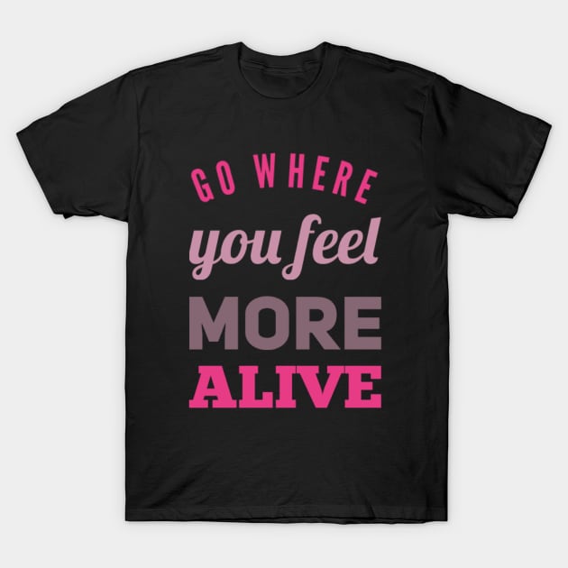 Go where you feel more alive inspirational and motivational quotes on tees T-Shirt by BoogieCreates